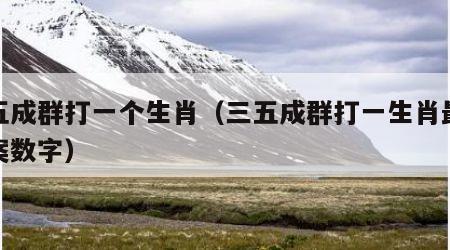 三五成群打一准确生肖,警惕虚假宣传-全面释义、解释与落实、实时解答解释落实